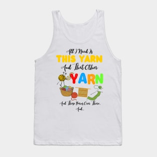 All I Need Is This Yarn And That Other Yarn And Those Yarns Over There Funny Yarnaholic Knitting Crocheting Tank Top